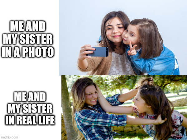 If you have any siblings, you know how it is | ME AND MY SISTER IN A PHOTO; ME AND MY SISTER IN REAL LIFE | image tagged in sisters | made w/ Imgflip meme maker