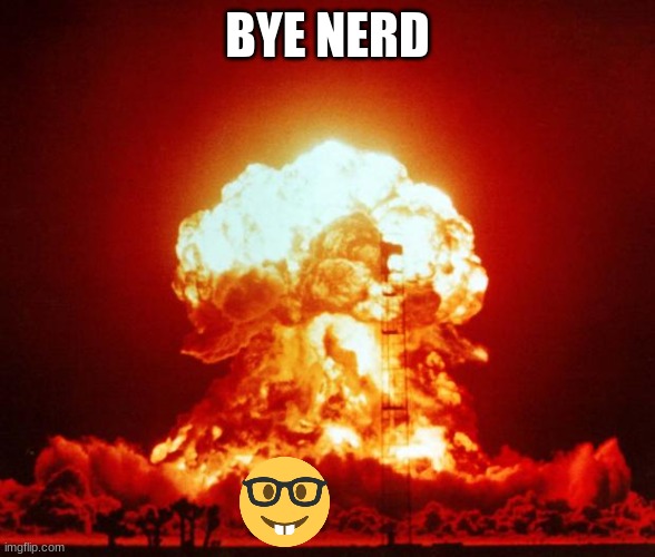 Nuke | BYE NERD | image tagged in nuke | made w/ Imgflip meme maker