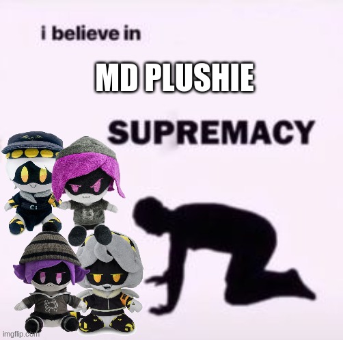 I believe in supremacy | MD PLUSHIE | image tagged in i believe in supremacy | made w/ Imgflip meme maker