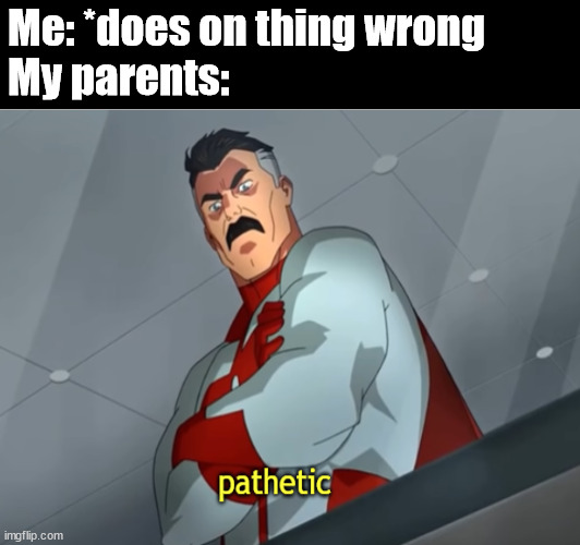 why is this even a thing??? | Me: *does on thing wrong

My parents: | image tagged in pathetic spidey | made w/ Imgflip meme maker