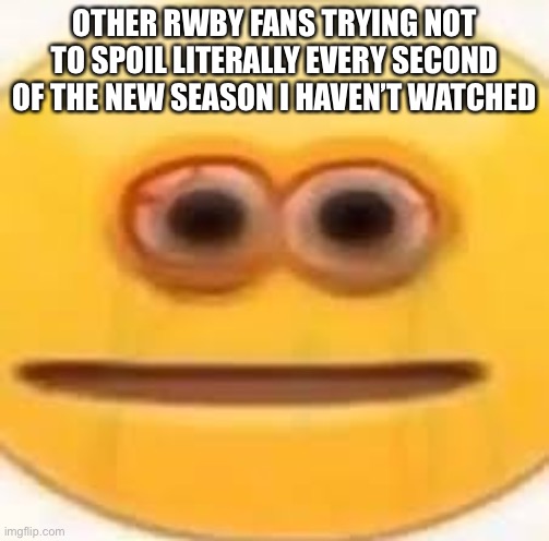 I got spoiled on a little bit | OTHER RWBY FANS TRYING NOT TO SPOIL LITERALLY EVERY SECOND OF THE NEW SEASON I HAVEN’T WATCHED | image tagged in eye strain,rwby,anime meme,spoilers | made w/ Imgflip meme maker