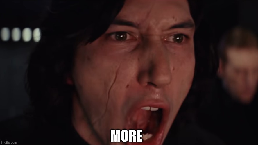 Kylo Ren More Blank | MORE | image tagged in kylo ren more blank | made w/ Imgflip meme maker