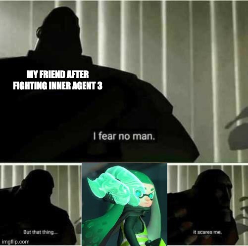 I fear no man | MY FRIEND AFTER FIGHTING INNER AGENT 3 | image tagged in i fear no man | made w/ Imgflip meme maker