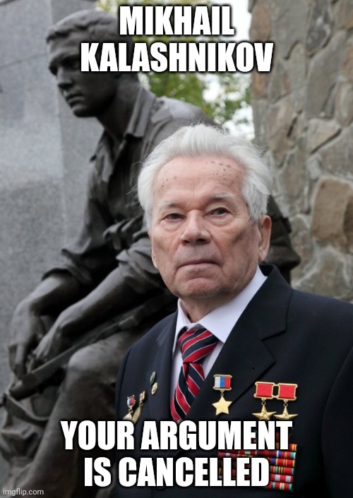 Sad Kalashnikov | MIKHAIL KALASHNIKOV; YOUR ARGUMENT IS CANCELLED | image tagged in sad kalashnikov | made w/ Imgflip meme maker