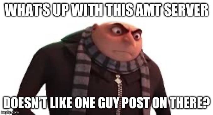 Idk its just there jokes aren’t funny at all | WHAT’S UP WITH THIS AMT SERVER; DOESN’T LIKE ONE GUY POST ON THERE? | made w/ Imgflip meme maker