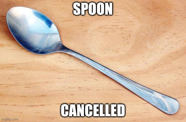 Spoon | SPOON; CANCELLED | image tagged in spoon | made w/ Imgflip meme maker