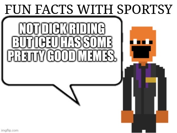 Just unleashed an animatronic terrorist so let's get controversial | NOT DICK RIDING BUT ICEU HAS SOME PRETTY GOOD MEMES. | image tagged in fun facts with sportsy | made w/ Imgflip meme maker