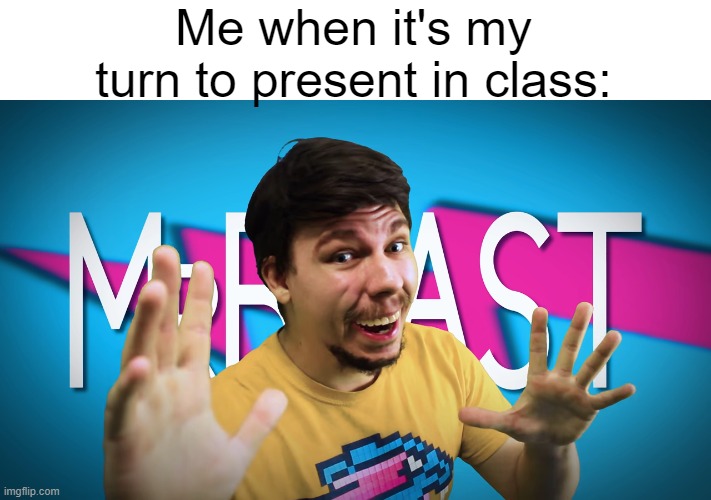 *Incomprehensible anxiety takes over* | Me when it's my turn to present in class: | image tagged in fake mrbeast,relatable,so true memes,certified bruh moment,oh wow are you actually reading these tags | made w/ Imgflip meme maker