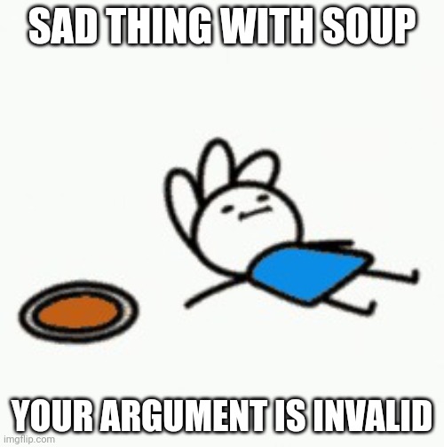 Andy eats pizza like a cookie | SAD THING WITH SOUP; YOUR ARGUMENT IS INVALID | image tagged in andy eats pizza like a cookie | made w/ Imgflip meme maker