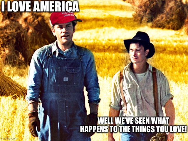 Of Mice and Men | I LOVE AMERICA; WELL WE’VE SEEN WHAT HAPPENS TO THE THINGS YOU LOVE! | image tagged in of mice and men | made w/ Imgflip meme maker