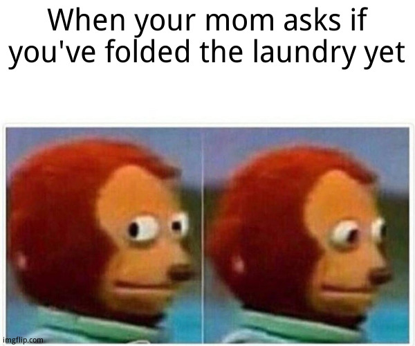 Monkey Puppet | When your mom asks if you've folded the laundry yet | image tagged in memes,monkey puppet | made w/ Imgflip meme maker