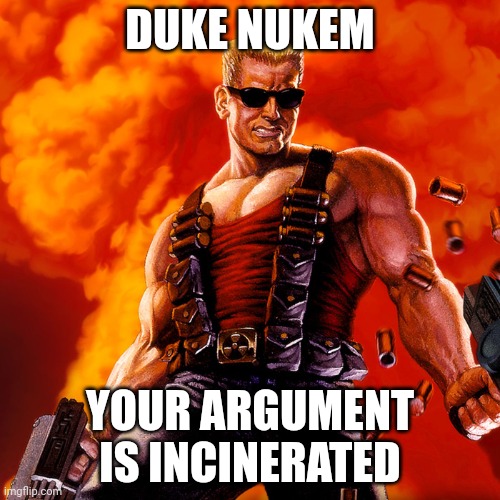 Duke Nukem | DUKE NUKEM; YOUR ARGUMENT IS INCINERATED | image tagged in duke nukem | made w/ Imgflip meme maker