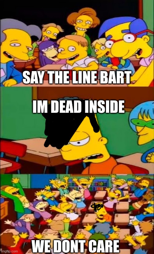 say the line bart! simpsons | SAY THE LINE BART; IM DEAD INSIDE; WE DONT CARE | image tagged in say the line bart simpsons | made w/ Imgflip meme maker