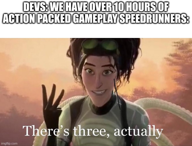 Have you ever speedran a game? I have so I can relate | DEVS: WE HAVE OVER 10 HOURS OF ACTION PACKED GAMEPLAY SPEEDRUNNERS: | image tagged in there s three actually | made w/ Imgflip meme maker