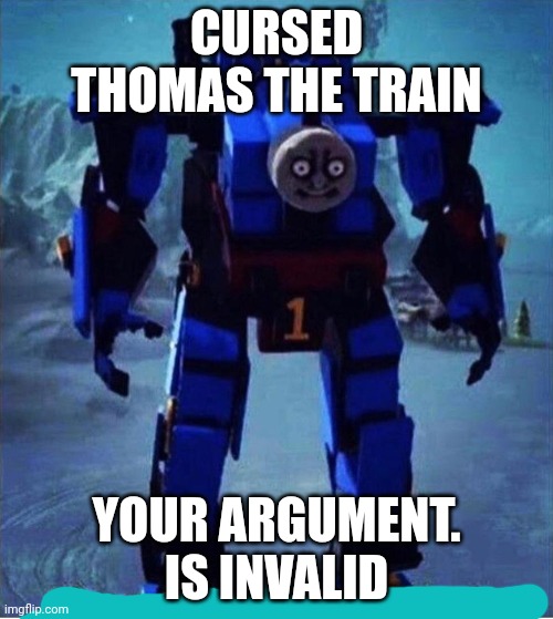 choo choo mf | CURSED THOMAS THE TRAIN; YOUR ARGUMENT. IS INVALID | image tagged in choo choo mf | made w/ Imgflip meme maker