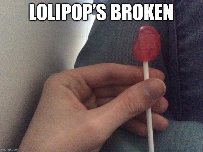 LOLIPOP’S BROKEN | made w/ Imgflip meme maker