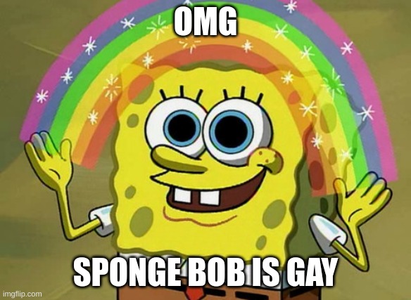 Imagination Spongebob Meme | OMG; SPONGE BOB IS GAY | image tagged in memes,imagination spongebob | made w/ Imgflip meme maker