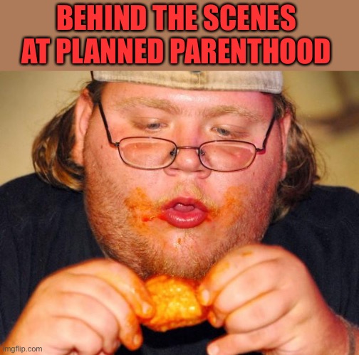 fat guy eating wings | BEHIND THE SCENES 
AT PLANNED PARENTHOOD | image tagged in fat guy eating wings | made w/ Imgflip meme maker