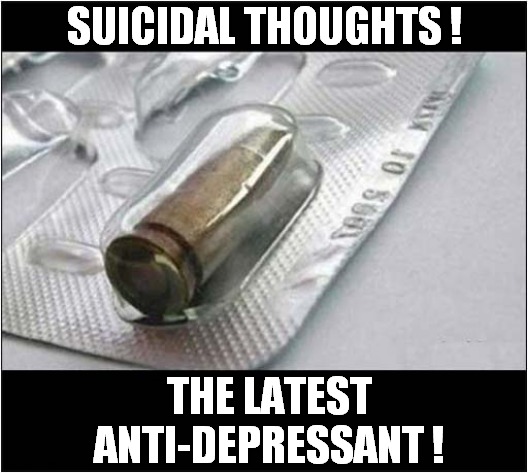 A Mental Health Breakthrough ! | SUICIDAL THOUGHTS ! THE LATEST ANTI-DEPRESSANT ! | image tagged in suicide,anti depressant,bullet,dark humour | made w/ Imgflip meme maker