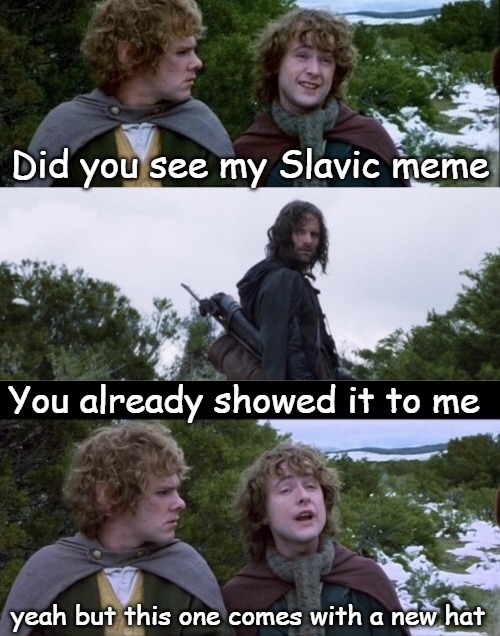 Pippin Second Breakfast | Did you see my Slavic meme; You already showed it to me; yeah but this one comes with a new hat | image tagged in pippin second breakfast,slavic | made w/ Imgflip meme maker
