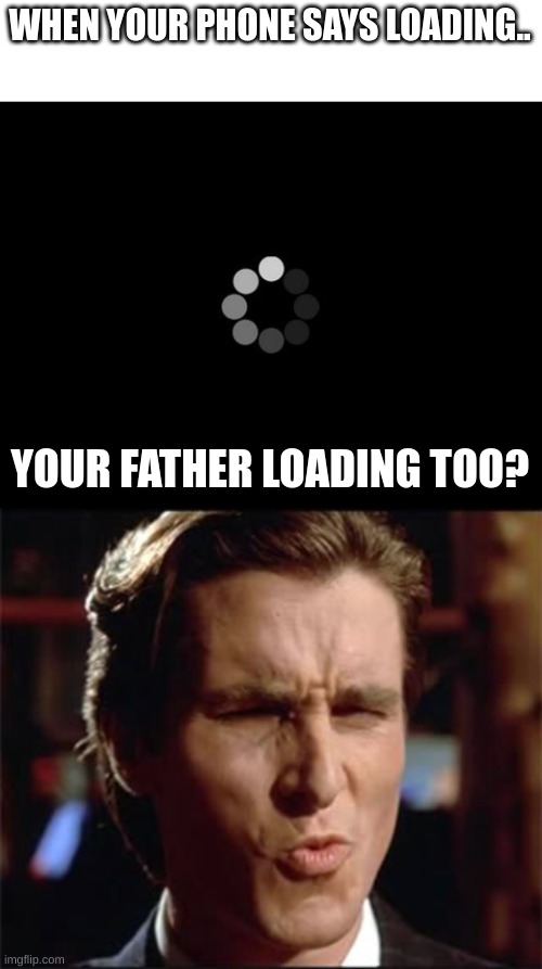 WHEN YOUR PHONE SAYS LOADING.. YOUR FATHER LOADING TOO? | image tagged in loading,american psycho ooft | made w/ Imgflip meme maker