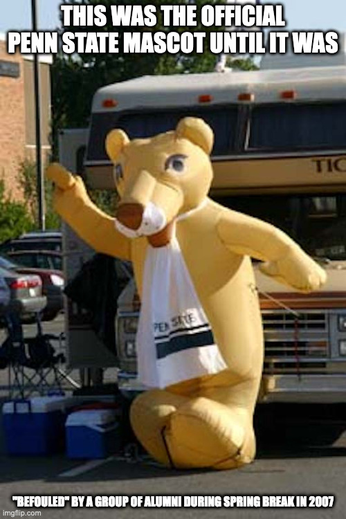 Penn State Sex Toy | THIS WAS THE OFFICIAL PENN STATE MASCOT UNTIL IT WAS; "BEFOULED" BY A GROUP OF ALUMNI DURING SPRING BREAK IN 2007 | image tagged in college,mascot,memes | made w/ Imgflip meme maker