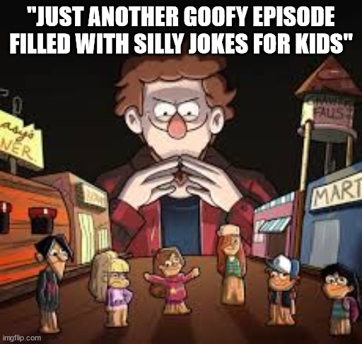 Gravity Falls in a nutshell | "JUST ANOTHER GOOFY EPISODE FILLED WITH SILLY JOKES FOR KIDS" | image tagged in gravity falls | made w/ Imgflip meme maker