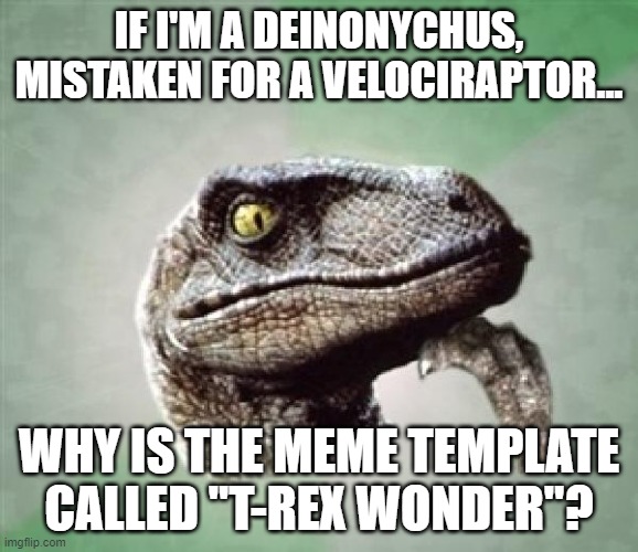 Fictional dinosaur wonders. | IF I'M A DEINONYCHUS, MISTAKEN FOR A VELOCIRAPTOR... WHY IS THE MEME TEMPLATE CALLED "T-REX WONDER"? | image tagged in t-rex wonder,deinonychus,velociraptor,raptor,mistake,mistakes | made w/ Imgflip meme maker
