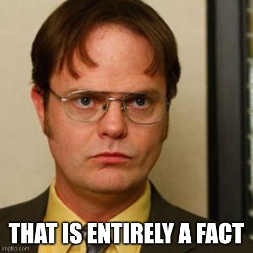 Dwight fact | THAT IS ENTIRELY A FACT | image tagged in dwight fact | made w/ Imgflip meme maker