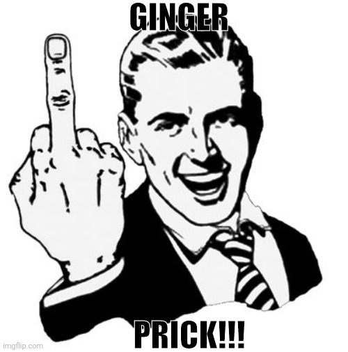 1950s Middle Finger | GINGER; PRICK!!! | image tagged in memes,1950s middle finger | made w/ Imgflip meme maker