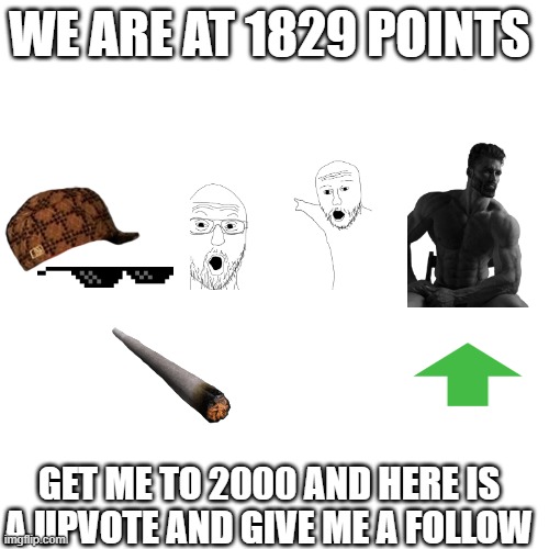 great job guys | WE ARE AT 1829 POINTS; GET ME TO 2000 AND HERE IS A UPVOTE AND GIVE ME A FOLLOW | image tagged in blank white template | made w/ Imgflip meme maker