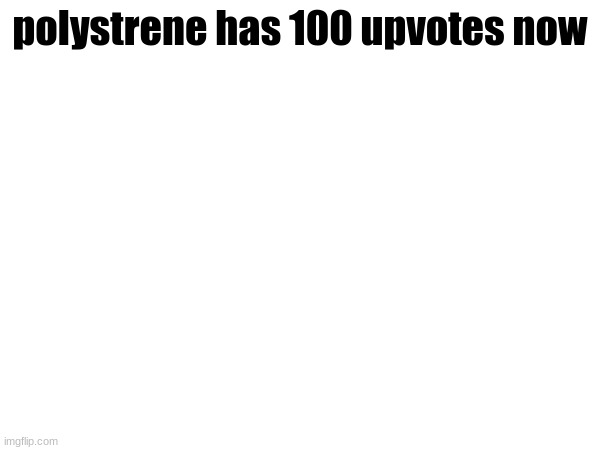 polystrene has 100 upvotes now | image tagged in public service announcement | made w/ Imgflip meme maker