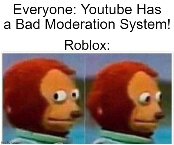 I had to post this as i say something very disturbing on ROBLOX too often :( | Everyone: Youtube Has a Bad Moderation System! Roblox: | image tagged in memes,monkey puppet | made w/ Imgflip meme maker