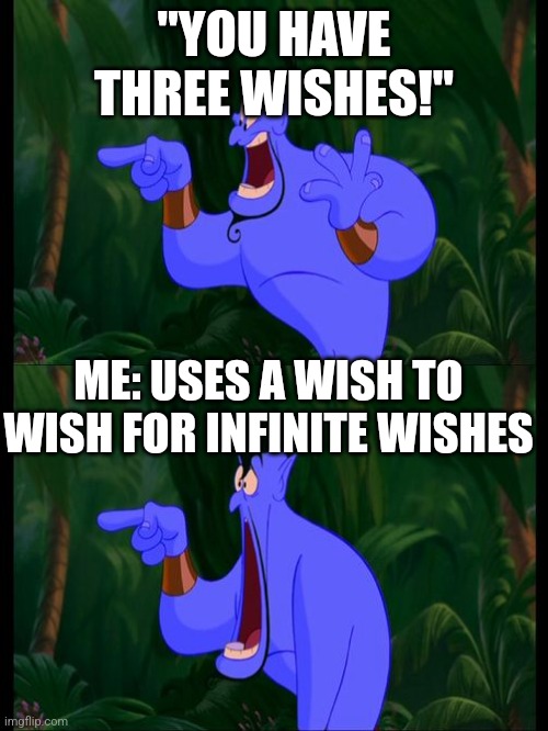 I would. | "YOU HAVE THREE WISHES!"; ME: USES A WISH TO WISH FOR INFINITE WISHES | image tagged in aladdin surprised genie jaw drop,memes,get smart,funny memes | made w/ Imgflip meme maker