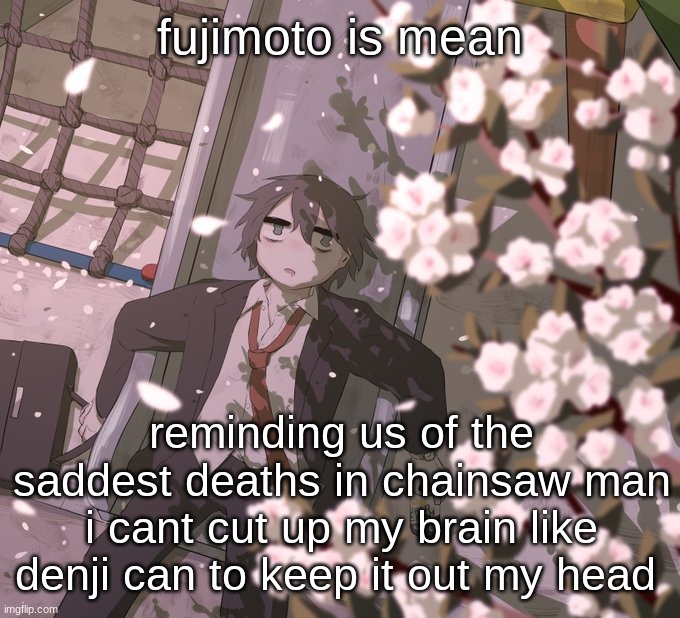 Avogado6 | fujimoto is mean; reminding us of the saddest deaths in chainsaw man
i cant cut up my brain like denji can to keep it out my head | image tagged in avogado6 | made w/ Imgflip meme maker