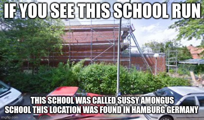 REAL SUS AMONG US SCHOOL. this sussy school teaches kids | IF YOU SEE THIS SCHOOL RUN; THIS SCHOOL WAS CALLED SUSSY AMONGUS SCHOOL THIS LOCATION WAS FOUND IN HAMBURG GERMANY | image tagged in amogus | made w/ Imgflip meme maker