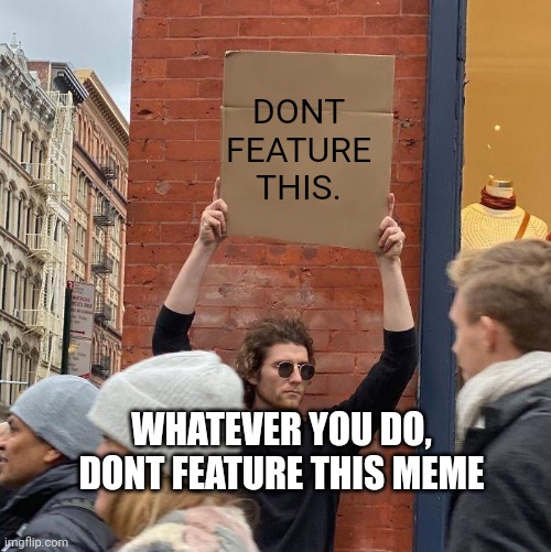 Meme #628 | DONT FEATURE THIS. WHATEVER YOU DO, DONT FEATURE THIS MEME | image tagged in man holding up sign,featured,memes,dont,do,it | made w/ Imgflip meme maker