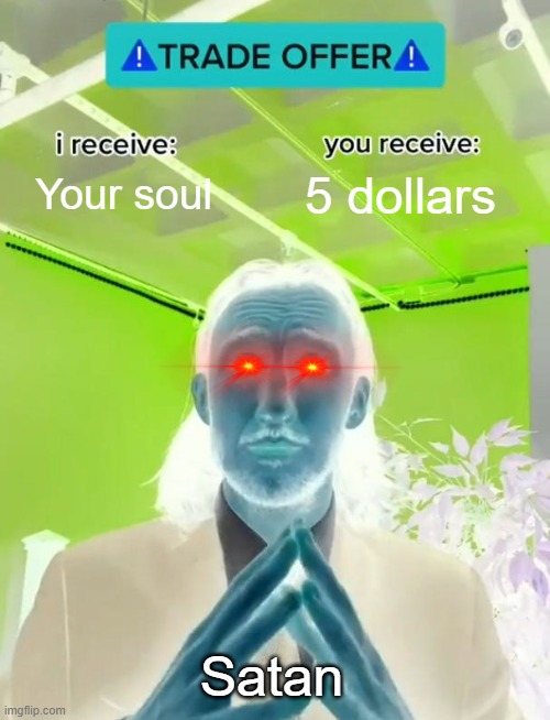 Trade Offer | Your soul; 5 dollars; Satan | image tagged in trade offer | made w/ Imgflip meme maker