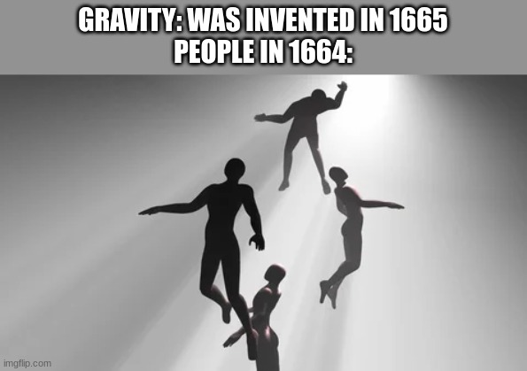 GRAVITY: WAS INVENTED IN 1665
PEOPLE IN 1664: | image tagged in sir isaac newton | made w/ Imgflip meme maker