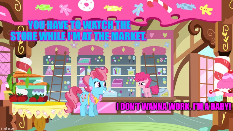 Pinkie pie problems | YOU HAVE TO WATCH THE STORE WHILE I'M AT THE MARKET. I DON'T WANNA WORK. I'M A BABY! | image tagged in sugarcube corner,pinkie pie,problems,mlp | made w/ Imgflip meme maker
