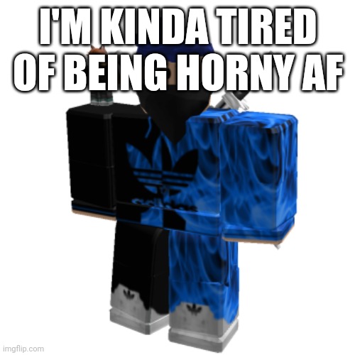 Zero Frost | I'M KINDA TIRED OF BEING HORNY AF | image tagged in zero frost | made w/ Imgflip meme maker