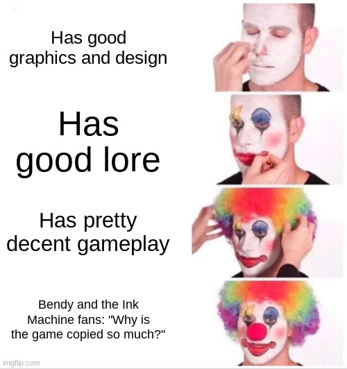 Clown Applying Makeup | Has good graphics and design; Has good lore; Has pretty decent gameplay; Bendy and the Ink Machine fans: "Why is the game copied so much?" | image tagged in memes,clown applying makeup | made w/ Imgflip meme maker