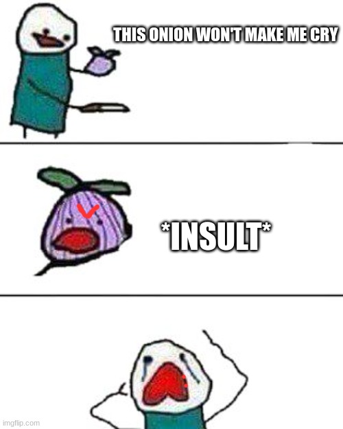 I don't know what to put so have a good day | THIS ONION WON'T MAKE ME CRY; *INSULT* | image tagged in this onion won't make me cry | made w/ Imgflip meme maker