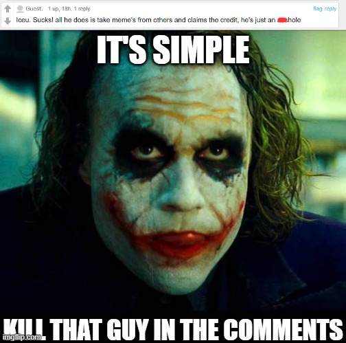 Real comment, screw that guy! | IT'S SIMPLE; KILL THAT GUY IN THE COMMENTS | image tagged in joker it's simple we kill the batman,comments | made w/ Imgflip meme maker