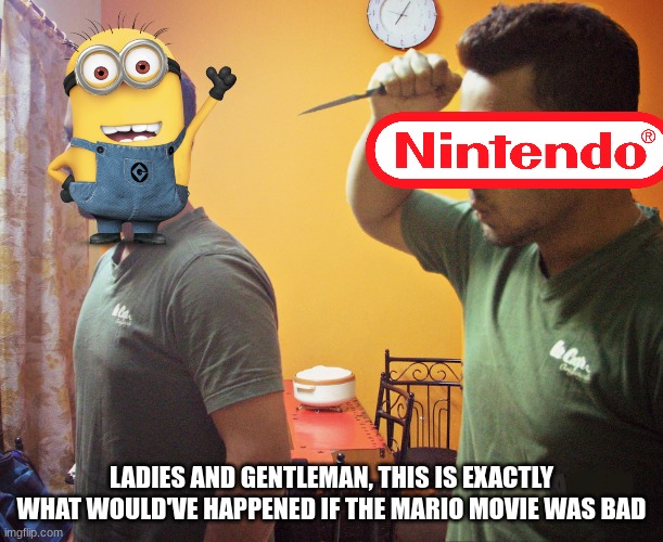 it is actually good | LADIES AND GENTLEMAN, THIS IS EXACTLY WHAT WOULD'VE HAPPENED IF THE MARIO MOVIE WAS BAD | image tagged in trust nobody not even yourself,mario movie,nintendo | made w/ Imgflip meme maker
