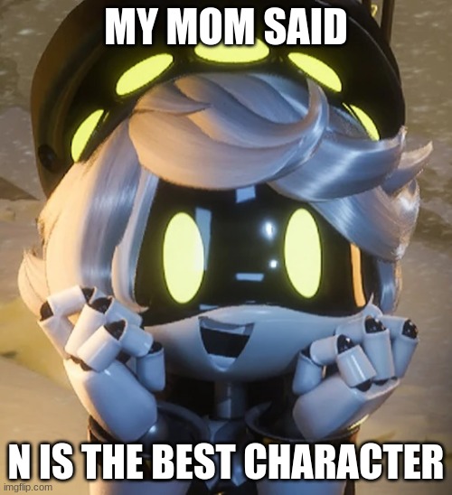 Long story short, she likes the show. I love my mom for that | MY MOM SAID; N IS THE BEST CHARACTER | image tagged in happy n | made w/ Imgflip meme maker