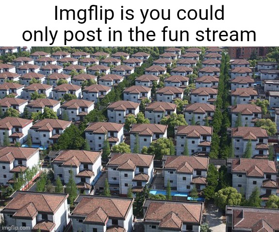 Meme #629 | Imgflip is you could only post in the fun stream | image tagged in imgflip,fun stream,memes,communism,jk,funny | made w/ Imgflip meme maker