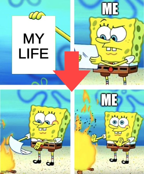 Spongebob Burning Paper | ME; MY LIFE; ME | image tagged in spongebob burning paper | made w/ Imgflip meme maker