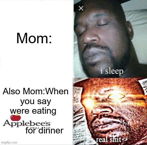 AppleBee's | Mom:; Also Mom:When you say were eating                       for dinner | image tagged in memes,sleeping shaq | made w/ Imgflip meme maker
