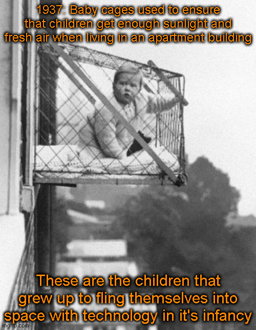 Future Astronauts | 1937: Baby cages used to ensure that children get enough sunlight and fresh air when living in an apartment building; These are the children that grew up to fling themselves into space with technology in it's infancy | image tagged in baby,astronaut,historical | made w/ Imgflip meme maker